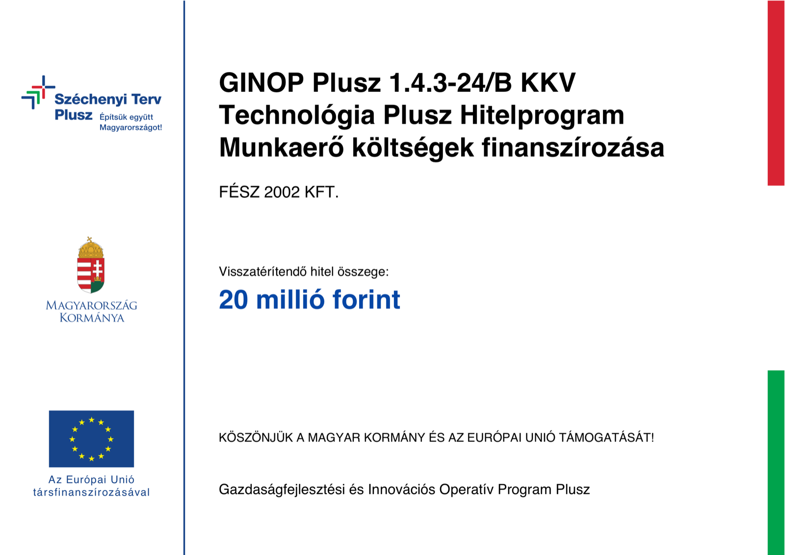 GINOP Plusz-1.4.3-24/B KKV Technológia Plusz Hitelprogram tájékoztató tábla. Kedvezményezett: FÉSZ 2002 Kft. Visszatérítendő hitel összege: 20 millió forint. Köszönjük a Magyar Kormány és az Európai Unió támogatását.